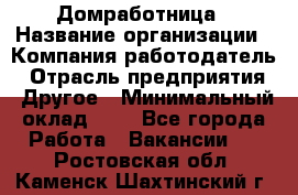 Домработница › Название организации ­ Компания-работодатель › Отрасль предприятия ­ Другое › Минимальный оклад ­ 1 - Все города Работа » Вакансии   . Ростовская обл.,Каменск-Шахтинский г.